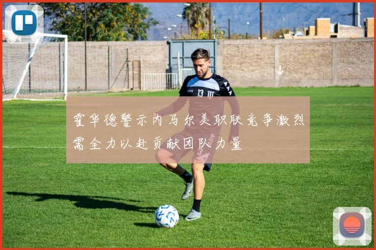 霍华德警示内马尔美职联竞争激烈需全力以赴贡献团队力量