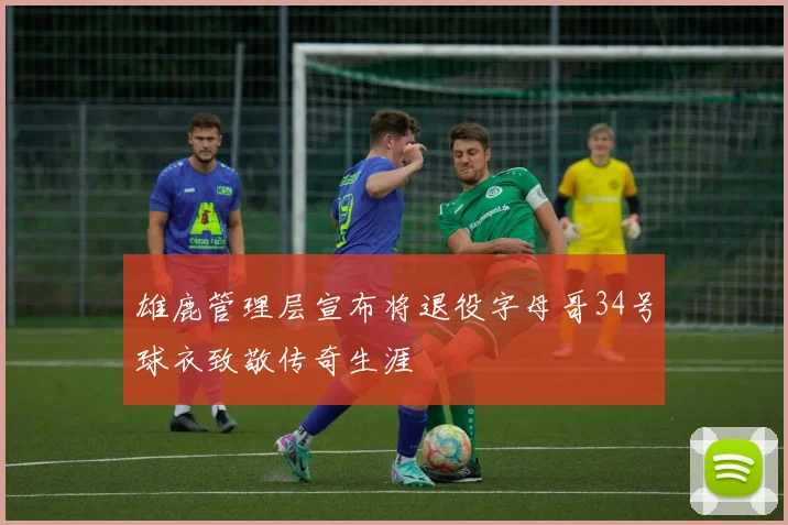 雄鹿管理层宣布将退役字母哥34号球衣致敬传奇生涯