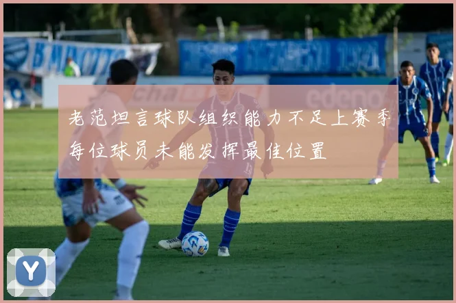 老范坦言球队组织能力不足上赛季每位球员未能发挥最佳位置