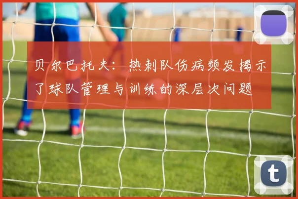 贝尔巴托夫：热刺队伤病频发揭示了球队管理与训练的深层次问题