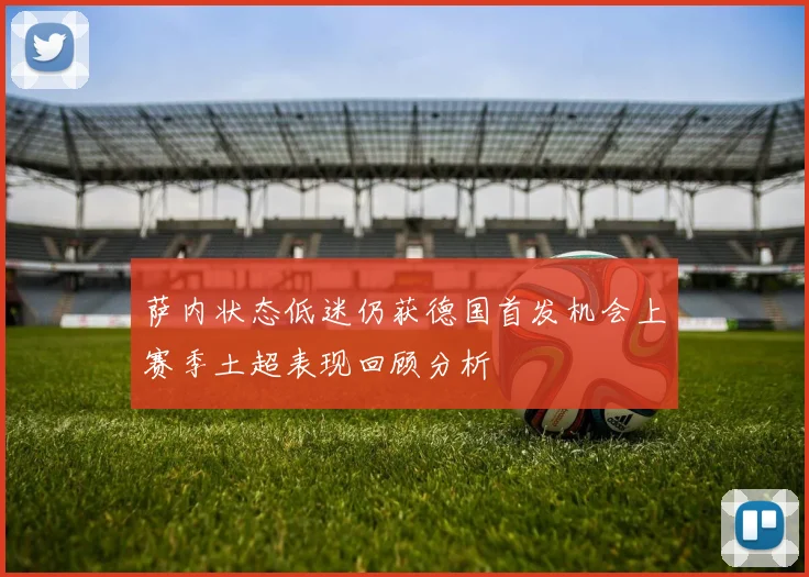 萨内状态低迷仍获德国首发机会上赛季土超表现回顾分析